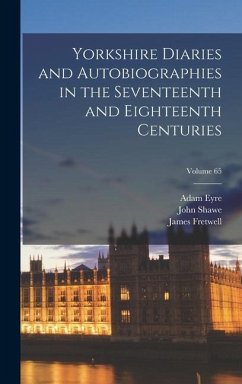 Yorkshire Diaries and Autobiographies in the Seventeenth and Eighteenth Centuries; Volume 65 - Shawe, John; Eyre, Adam; Fretwell, James