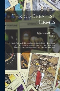 Thrice-greatest Hermes; Studies in Hellenistic Theosophy and Gnosis, Being a Translation of the Extant Sermons and Fragments of the Trismegistic Liter - Mead, G. R. S.; Hermes, Trismegistus