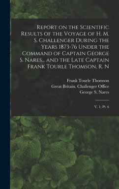 Report on the Scientific Results of the Voyage of H. M. S. Challenger During the Years 1873-76 Under the Command of Captain George S. Nares... and the - Thomson, Frank Tourle; Nares, George S.; Murray, John