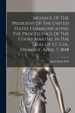 Message Of The President Of The United States Communicating The Proceedings Of The Court Martial In The Trial Of Lt. Col. Fremont, April 7, 1848