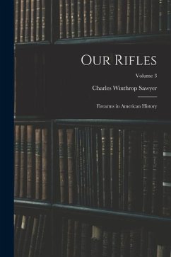 Our Rifles: Firearms in American History; Volume 3 - Sawyer, Charles Winthrop