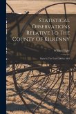 Statistical Observations Relative To The County Of Kilkenny: Made In The Years 1800 & 1801
