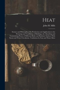 Heat: Science and Philosophy of Its Production and Application to the Warming and Ventilation of Buildings, the Absorbing an - Mills, John H.