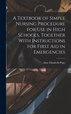 A Textbook of Simple Nursing Procedure for use in High Schools, Together With Instructions for First aid in Emergencies