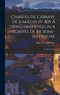 Chartes De L'Abbaye De Jumièges (V. 825 À 1204) Conservées Aux Archives De La Seine-Inférieure - de Jumièges, Abbaye