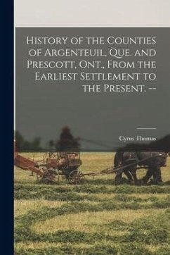 History of the Counties of Argenteuil, Que. and Prescott, Ont., From the Earliest Settlement to the Present. -- - Thomas, Cyrus