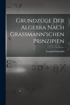 Grundzüge der Algebra Nach Grassmann'schen Prinzipien - Schendel, Leopold