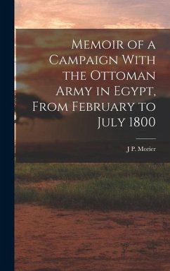 Memoir of a Campaign With the Ottoman Army in Egypt, From February to July 1800 - Morier, J. P.