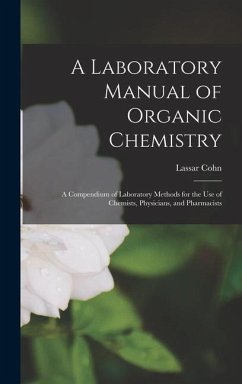 A Laboratory Manual of Organic Chemistry: A Compendium of Laboratory Methods for the Use of Chemists, Physicians, and Pharmacists - Cohn, Lassar