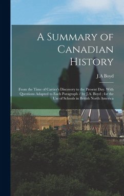 A Summary of Canadian History: From the Time of Cartier's Discovery to the Present day. With Questions Adapted to Each Paragraph / by J.A. Boyd; for - Boyd, Ja
