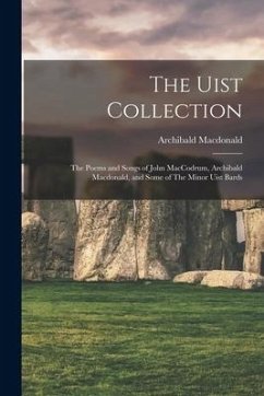 The Uist Collection: The Poems and Songs of John MacCodrum, Archibald Macdonald, and Some of The Minor Uist Bards - Macdonald, Archibald