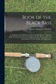 Book of the Black Bass: Comprising Its Complete Scientific and Life History, Together With a Practical Treatise On Angling and Fly Fishing and
