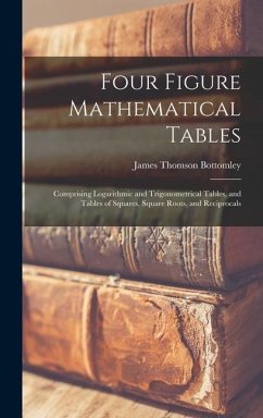 Four Figure Mathematical Tables; Comprising Logarithmic and Trigonometrical Tables, and Tables of Squares, Square Roots, and Reciprocals - Bottomley, James Thomson