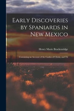 Early Discoveries by Spaniards in New Mexico: Containing an Account of the Castles of Cibola, and Th - Brackenridge, Henry Marie