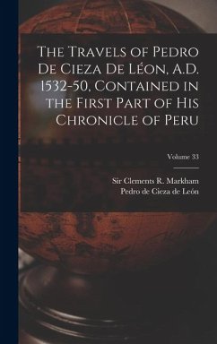 Cover The Travels of Pedro De Cieza De Léon, A.D. 1532-50, Contained in the First Part of His Chronicle of Peru; Volume 33