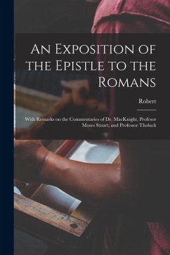 An Exposition of the Epistle to the Romans: With Remarks on the Commentaries of Dr. MacKnight, Profesor Moses Stuart, and Professor Tholuck - Haldane, Robert