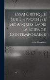 Essai Critique Sur L'hypothèse Des Atomes Dans La Science Contemporaine