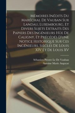 Mémoires Inédits Du Maréchal De Vauban Sur Landau, Luxembourg, Et Divers Sujets Extraits Des Papiers Des Ingénieurs Hüe De Caligny, Et Précédés D'une - Le De Vauban, Sébastien Prestre; Augoyat, Antoine Marie