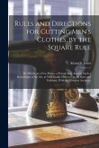 Rules and Directions for Cutting Men's Clothes, by the Square Rule: By Which, in a Few Hours, a Person May Acquire Such a Knowledge of the Art, as Wil