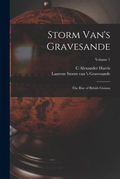 Storm Van's Gravesande; the Rise of British Guiana; Volume 1 - Storm van 's Gravesande, Laurens; Harris, C. Alexander
