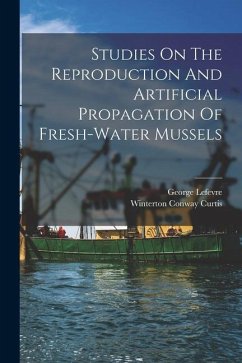 Studies On The Reproduction And Artificial Propagation Of Fresh-water Mussels - Lefevre, George