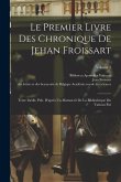 Le Premier Livre Des Chronique De Jehan Froissart: Texte Inédit, Pub. D'après Un Manuscrit De La Bibliothèque Du Vatican Par; Volume 1