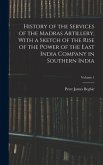 History of the Services of the Madras Artillery, With a Sketch of the Rise of the Power of the East India Company in Southern India; Volume 1