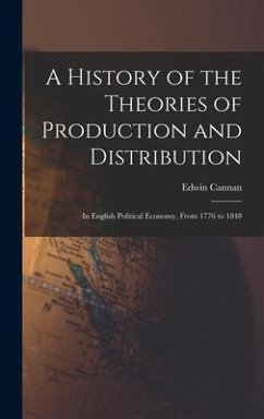 A History of the Theories of Production and Distribution: In English Political Economy, From 1776 to 1848 - Cannan, Edwin