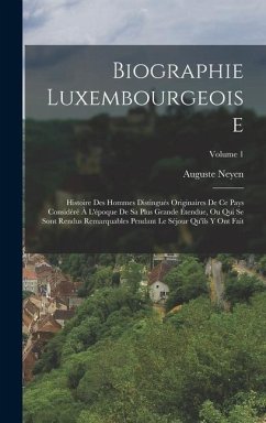 Biographie Luxembourgeoise: Histoire Des Hommes Distingués Originaires De Ce Pays Considéré À L'époque De Sa Plus Grande Étendue, Ou Qui Se Sont R - Neyen, Auguste