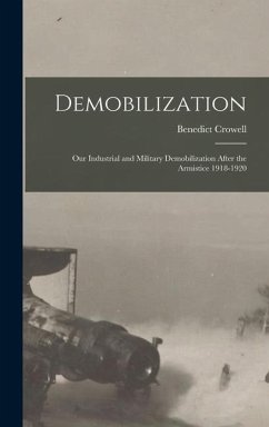 Demobilization: Our Industrial and Military Demobilization After the Armistice 1918-1920 - Crowell, Benedict