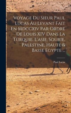 Voyage Du Sieur Paul Lucas Au Levant Fait En Mdccxiv Par Ordre De Louis XIV Dans La Turquie, L'asie, Sourie, Palestine, Haute & Basse Egypte ... - Lucas, Paul