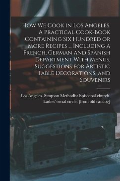 Cover How we Cook in Los Angeles. A Practical Cook-book Containing six Hundred or More Recipes ... Including a French, German and Spanish Department With Me
