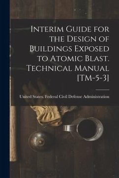 Interim Guide for the Design of Buildings Exposed to Atomic Blast. Technical Manual [TM-5-3]