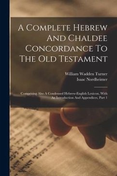 A Complete Hebrew And Chaldee Concordance To The Old Testament: Comprising Also A Condensed Hebrew-english Lexicon, With An Introduction And Appendice - Nordheimer, Isaac