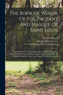 The Book Of Words Of The Pageant And Masque Of Saint Louis: The Words Of The Pageant By Thomas Wood Stevens, The Words Of The Masque By Percy Mackaye. - Stevens, Thomas Wood; Mackaye, Percy