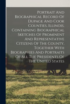 Portrait And Biographical Record Of Dupage And Cook Counties, Illinois, Containing Biographical Sketches Of Prominent And Representative Citizens Of T - Anonymous