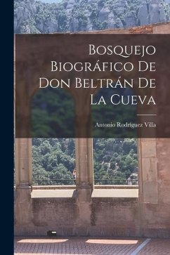 Bosquejo Biográfico de Don Beltrán de la Cueva - Villa, Antonio Rodríguez