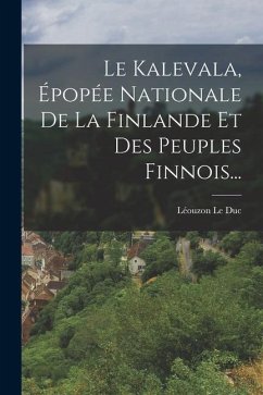 Le Kalevala, Épopée Nationale De La Finlande Et Des Peuples Finnois... - Duc, Léouzon Le