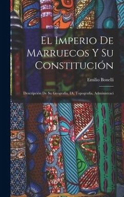 El Imperio de Marruecos y su Constitución: Descripción de su Geografía, IA, Topografía, Administraci - Bonelli, Emilio
