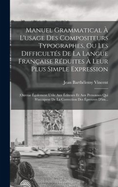 Manuel Grammatical À L'usage Des Compositeurs Typographes, Ou Les Difficultés De La Langue Française Réduites À Leur Plus Simple Expression - Vincent, Jean Barthélemy