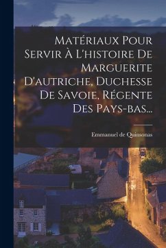 Matériaux Pour Servir À L'histoire De Marguerite D'autriche, Duchesse De Savoie, Régente Des Pays-bas... - Quinsonas, Emmanuel De Matériaux Pour Servir À L'histoire De Marguerite D'autriche, Duchesse De Savoie, Régente Des Pays-bas... - Quinsonas, Emmanuel De