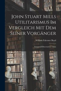 John Stuart Mills Utilitarismus im Vergleich mit dem Seiner Vorgänger: Inaugural-dissertation, Tübin - Boyd, William Falconer