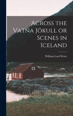 Across the Vatna Jökull or Scenes in Iceland - Watts, William Lord