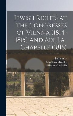 Jewish Rights at the Congresses of Vienna (1814-1815) and Aix-La-Chapelle (1818) - Kohler, Max James; Humboldt, Wilhelm; Way, Lewis