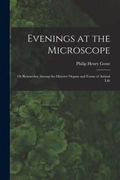 Evenings at the Microscope; or Researches Among the Minuter Organs and Forms of Animal Life - Henry, Gosse Philip