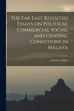 The Far East Revisited Essays on Political Commercial Social and General Conditions in Malaya Cover The Far East Revisited Essays on Political Commercial Social and General Conditions in Malaya