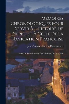 Cover Mémoires Chronologiques Pour Servir À L'histoire De Dieppe, Et À Celle De La Navigation Françoise: Avec Un Recueil Abrégé Des Privileges De Cette Vill