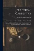 Practical Carpentry: Being a Guide to the Correct Working and Laying Out of All Kinds of Carpenters' and Joiners' Work. With the Solutions