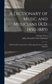 A Dictionary of Music and Musicians (A.D. 1450-1889): ...Edited by Sir George Grove...With Appendix by J. A. Fuller Maitland