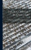 The Successful Bookseller: A Complete Guide To Success To All Engaged In A Retail Bookselling, Stationery, & Fancy Goods Business
